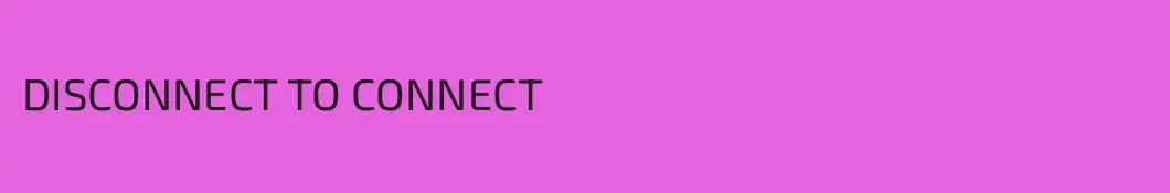 DISCONNECT TO CONNECT